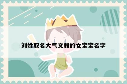 刘姓取名大气文雅的女宝宝名字