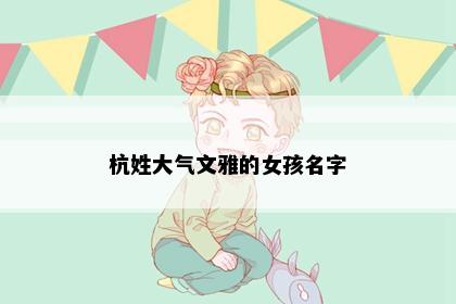 杭姓大气文雅的女孩名字