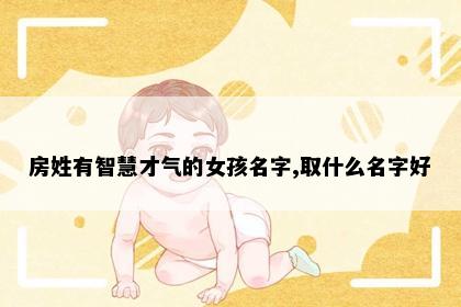 房姓有智慧才气的女孩名字,取什么名字好